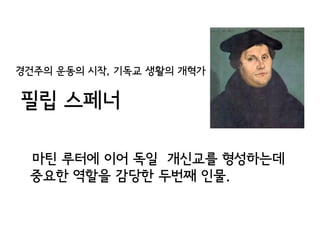 경건주의 운동의 시작, 기독교 생활의 개혁가


필립 스페너

 마틴 루터에 이어 독일 개신교를 형성하는데
 중요한 역할을 감당한 두번째 인물.
 