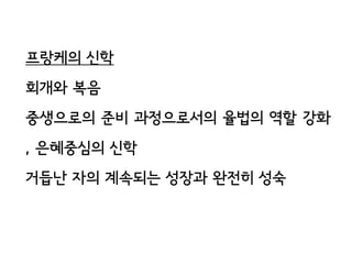 프랑케의 신학
회개와 복음
중생으로의 준비 과정으로서의 율법의 역할 강화
, 은혜중심의 신학
거듭난 자의 계속되는 성장과 완전히 성숙
 