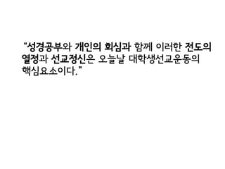 “성경공부와 개인의 회심과 함께 이러한 전도의
열정과 선교정신은 오늘날 대학생선교운동의
핵심요소이다.”
 