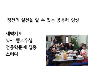 경건의 실천을 할 수 있는 공동체 형성

새벽기도
식사 펠로우십
전공학문에 집중
스터디
 