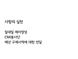 사랑의 실천

일대일 제자양성
CMI봉사단
매년 구제사역에 대한 전달
 