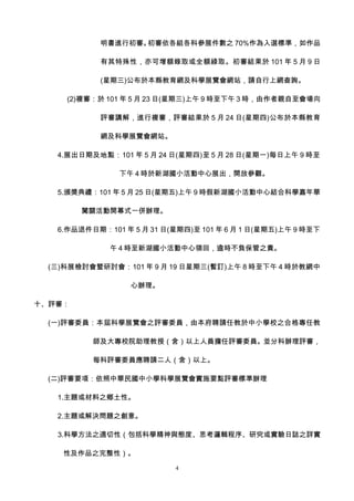 明書進行初審。初審依各組各科參展件數之 70%作為入選標準，如作品

            有其特殊性，亦可增額錄取或全額綠取。初審結果於 101 年 5 月 9 日

            (星期三)公布於本縣教育網及科學展覽會網站，請自行上網查詢。

     (2)複審：於 101 年 5 月 23 日(星期三)上午 9 時至下午 3 時，由作者親自至會場向

            評審講解，進行複審，評審結果於 5 月 24 日(星期四)公布於本縣教育

            網及科學展覽會網站。

   4.展出日期及地點：101 年 5 月 24 日(星期四)至 5 月 28 日(星期一)每日上午 9 時至

                下午 4 時於新湖國小活動中心展出，開放參觀。

   5.頒獎典禮：101 年 5 月 25 日(星期五)上午 9 時假新湖國小活動中心結合科學嘉年華

        闖關活動開幕式一併辦理。

   6.作品退件日期：101 年 5 月 31 日(星期四)至 101 年 6 月 1 日(星期五)上午 9 時至下

              午 4 時至新湖國小活動中心領回，逾時不負保管之責。

  (三)科展檢討會暨研討會：101 年 9 月 19 日星期三(暫訂)上午 8 時至下午 4 時於教網中

                  心辦理。

十、評審：

  (一)評審委員：本屆科學展覽會之評審委員，由本府聘請任教於中小學校之合格專任教

          師及大專校院助理教授（含）以上人員擔任評審委員。並分科辦理評審，

          每科評審委員應聘請二人（含）以上。

  (二)評審要項：依照中華民國中小學科學展覽會實施要點評審標準辦理

   1.主題或材料之鄉土性。

   2.主題或解決問題之創意。

   3.科學方法之適切性（包括科學精神與態度、思考邏輯程序、研究或實驗日誌之詳實

    性及作品之完整性）。

                            4
 