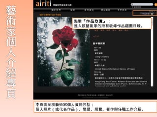點擊『作品欣賞』：
         進入該藝術家的所有收錄作品縮圖目錄。




本頁面呈現藝術家個人資料包括：
個人照片（或代表作品）、簡歷、展覽、著作與任職工作介紹。
 