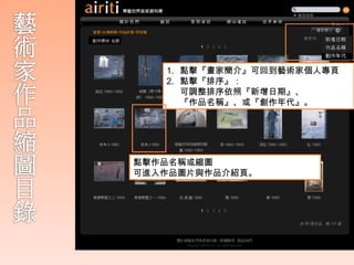 1. 點擊『畫家簡介』可回到藝術家個人專頁
   2. 點擊『排序』：
      可調整排序依照『新增日期』、
      『作品名稱』、或『創作年代』。




點擊作品名稱或縮圖
可進入作品圖片與作品介紹頁。
 