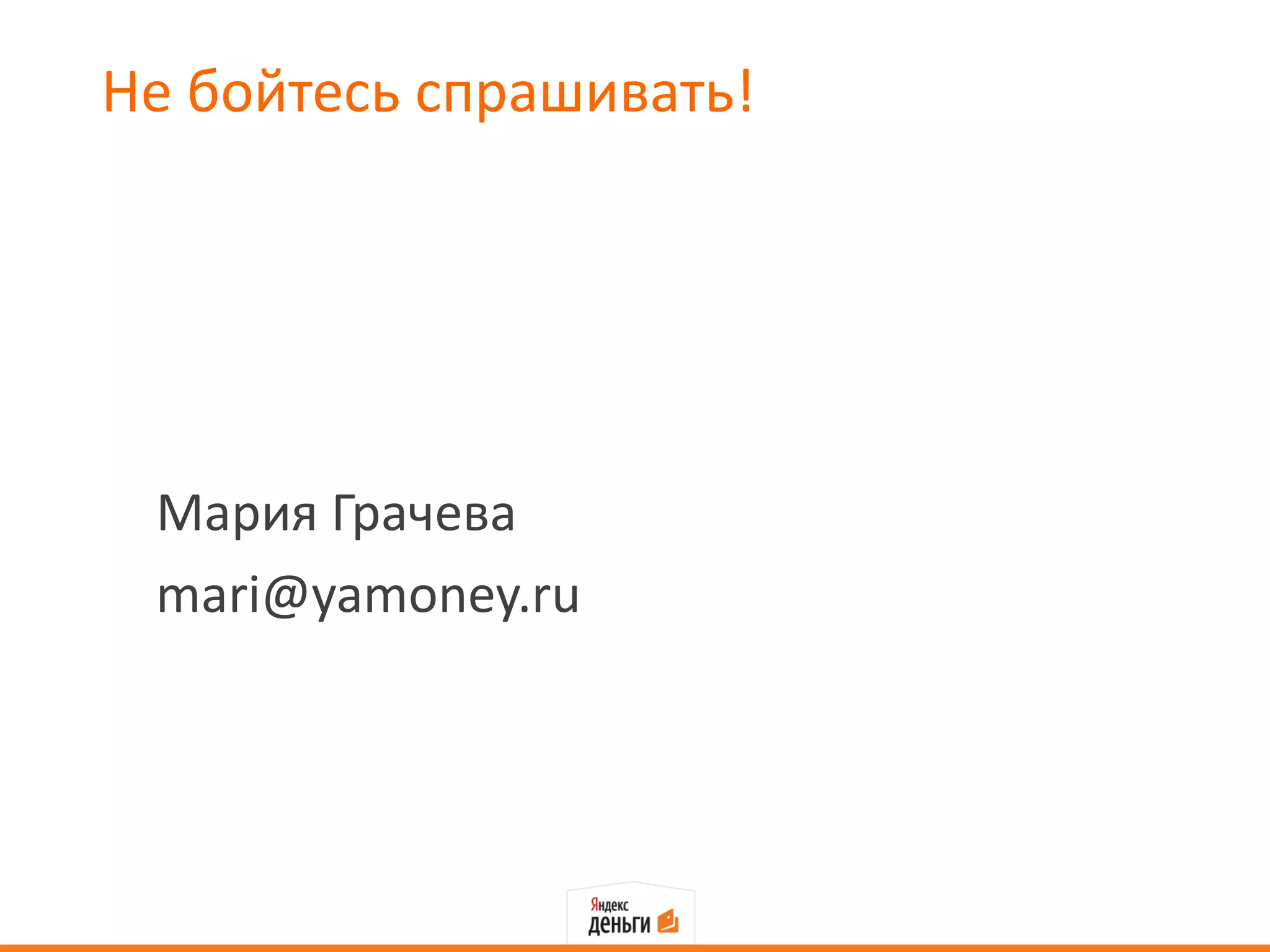 Не бойтесь спрашивать!




 Мария Грачева
 mari@yamoney.ru
 