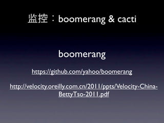 أboomerang & cacti


                  boomerang
        https://github.com/yahoo/boomerang

http://velocity.oreilly.com.cn/2011/ppts/Velocity-China-
                    BettyTso-2011.pdf
 