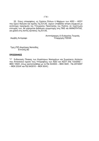 - Γ-6 -

     22. Στους υποψηφίους -ες Σχολών Όπλων ή Μαχίμων των ΑΣΕΙ – ΑΣΣΥ
που έχουν δηλώσει και σχολές της ΕΛ.ΑΣ. (έχουν υποβάλλει αίτηση σύμφωνα με
αντίστοιχη προκήρυξη του Υπουργείου Προστασίας του Πολίτη), σε περίπτωση
επιτυχίας των, θα χορηγείται βεβαίωση συμμετοχής στις ΠΚΕ και ΙΚΑΝΟΤΗΤΑΣ,
για χρήση στις λοιπές εξετάσεις της ΕΛ.ΑΣ.

                                     Αντιπτέραρχος (Ι) Ευάγγελος Τουρνάς
Ακριβές Αντίγραφο                            Υπαρχηγός ΓΕΕΘΑ



Τχης (ΠΖ) Δημήτριος Νατούδης
        Επιτελής Β2

ΠΡΟΣΘΗΚΕΣ

"1" Ενδεικτικός Πίνακας των Κυριότερων Νοσημάτων και Σωματικών Ατελειών
που Αποκλείουν άμεσα τους Υποψηφίους των ΑΣΕΙ και ΑΣΣΥ (ΠΔ 133/2002 –
ΦΕΚ 109/Α', όπως τροποποιήθηκε με τα ΠΔ 53/2003 – ΦΕΚ 59/Α', ΠΔ 207/2007
– ΦΕΚ 233/Α' και ΠΔ 54/2010 – ΦΕΚ 93/Α').
 