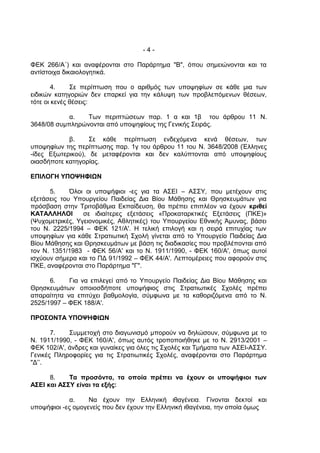 -4-

ΦΕΚ 266/Α΄) και αναφέρονται στο Παράρτημα "Β", όπου σημειώνονται και τα
αντίστοιχα δικαιολογητικά.

        4.    Σε περίπτωση που ο αριθμός των υποψηφίων σε κάθε μια των
ειδικών κατηγοριών δεν επαρκεί για την κάλυψη των προβλεπόμενων θέσεων,
τότε οι κενές θέσεις:

            α.   Των περιπτώσεων παρ. 1 α και 1β του άρθρου 11 Ν.
3648/08 συμπληρώνονται από υποψηφίους της Γενικής Σειράς.

            β.     Σε κάθε περίπτωση ενδεχόμενα κενά θέσεων, των
υποψηφίων της περίπτωσης παρ. 1γ του άρθρου 11 του Ν. 3648/2008 (Έλληνες
-ίδες Εξωτερικού), δε μεταφέρονται και δεν καλύπτονται από υποψηφίους
οιασδήποτε κατηγορίας.

ΕΠΙΛΟΓΗ ΥΠΟΨΗΦΙΩΝ

      5.     Όλοι οι υποψήφιοι -ες για τα ΑΣΕΙ – ΑΣΣΥ, που μετέχουν στις
εξετάσεις του Υπουργείου Παιδείας Δια Βίου Μάθησης και Θρησκευμάτων για
πρόσβαση στην Τριτοβάθμια Εκπαίδευση, θα πρέπει επιπλέον να έχουν κριθεί
ΚΑΤΑΛΛΗΛΟΙ       σε ιδιαίτερες εξετάσεις «Προκαταρκτικές Εξετάσεις (ΠΚΕ)»
(Ψυχομετρικές, Υγειονομικές, Αθλητικές) του Υπουργείου Εθνικής Άμυνας, βάσει
του Ν. 2225/1994 – ΦΕΚ 121/Α'. Η τελική επιλογή και η σειρά επιτυχίας των
υποψηφίων για κάθε Στρατιωτική Σχολή γίνεται από το Υπουργείο Παιδείας Δια
Βίου Μάθησης και Θρησκευμάτων με βάση τις διαδικασίες που προβλέπονται από
τον Ν. 1351/1983 - ΦΕΚ 56/Α' και το Ν. 1911/1990, - ΦΕΚ 160/Α', όπως αυτοί
ισχύουν σήμερα και το ΠΔ 91/1992 – ΦΕΚ 44/Α'. Λεπτομέρειες που αφορούν στις
ΠΚΕ, αναφέρονται στο Παράρτημα "Γ".

      6.    Για να επιλεγεί από το Υπουργείο Παιδείας Δια Βίου Μάθησης και
Θρησκευμάτων οποιοσδήποτε υποψήφιος στις Στρατιωτικές Σχολές πρέπει
απαραίτητα να επιτύχει βαθμολογία, σύμφωνα με τα καθοριζόμενα από το Ν.
2525/1997 – ΦΕΚ 188/Α'.

ΠΡΟΣΟΝΤΑ ΥΠΟΨΗΦΙΩΝ

       7.   Συμμετοχή στο διαγωνισμό μπορούν να δηλώσουν, σύμφωνα με το
Ν. 1911/1990, - ΦΕΚ 160/Α', όπως αυτός τροποποιήθηκε με το Ν. 2913/2001 –
ΦΕΚ 102/Α', άνδρες και γυναίκες για όλες τις Σχολές και Τμήματα των ΑΣΕΙ-ΑΣΣΥ.
Γενικές Πληροφορίες για τις Στρατιωτικές Σχολές, αναφέρονται στο Παράρτημα
"Δ’’.

      8.    Τα προσόντα, τα οποία πρέπει να έχουν οι υποψήφιοι των
ΑΣΕΙ και ΑΣΣΥ είναι τα εξής:

             α.    Να έχουν την Ελληνική ιθαγένεια. Γίνονται δεκτοί και
υποψήφιοι -ες ομογενείς που δεν έχουν την Ελληνική ιθαγένεια, την οποία όμως
 