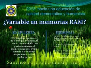 2012: hacia una educación de
               calidad democrática y humanista




                              variable llamada %núm., a la que
•Técnicamente una variable    hemos asignado el número 3,14159,
no es más que un espacio de   INSTRUCCION
nuestra memoria RAM que        echo -a El valor asignado es:
   queda reservado en el      %núm.
 momento en que se crea la
                              Esta orden presentará en la ventana
  variable, e identificado
                              activa un mensaje que diga:
   temporalmente con el
      nombre de esta            "El valor asignado es: 3,14159"
 
