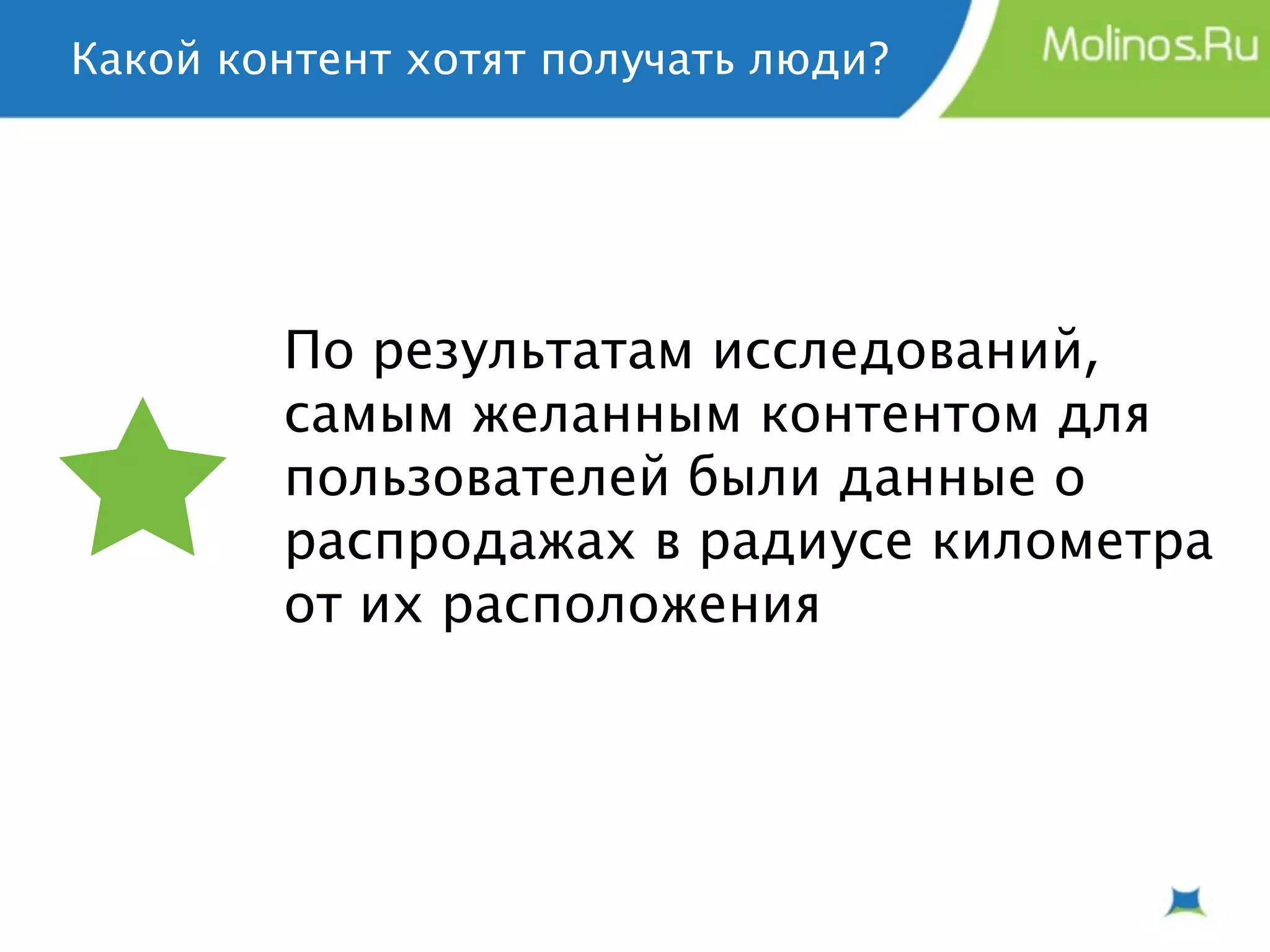 Какой контент хотят получать люди?




        По результатам исследований,
        самым желанным контентом для
        пользователей были данные о
        распродажах в радиусе километра
        от их расположения
 