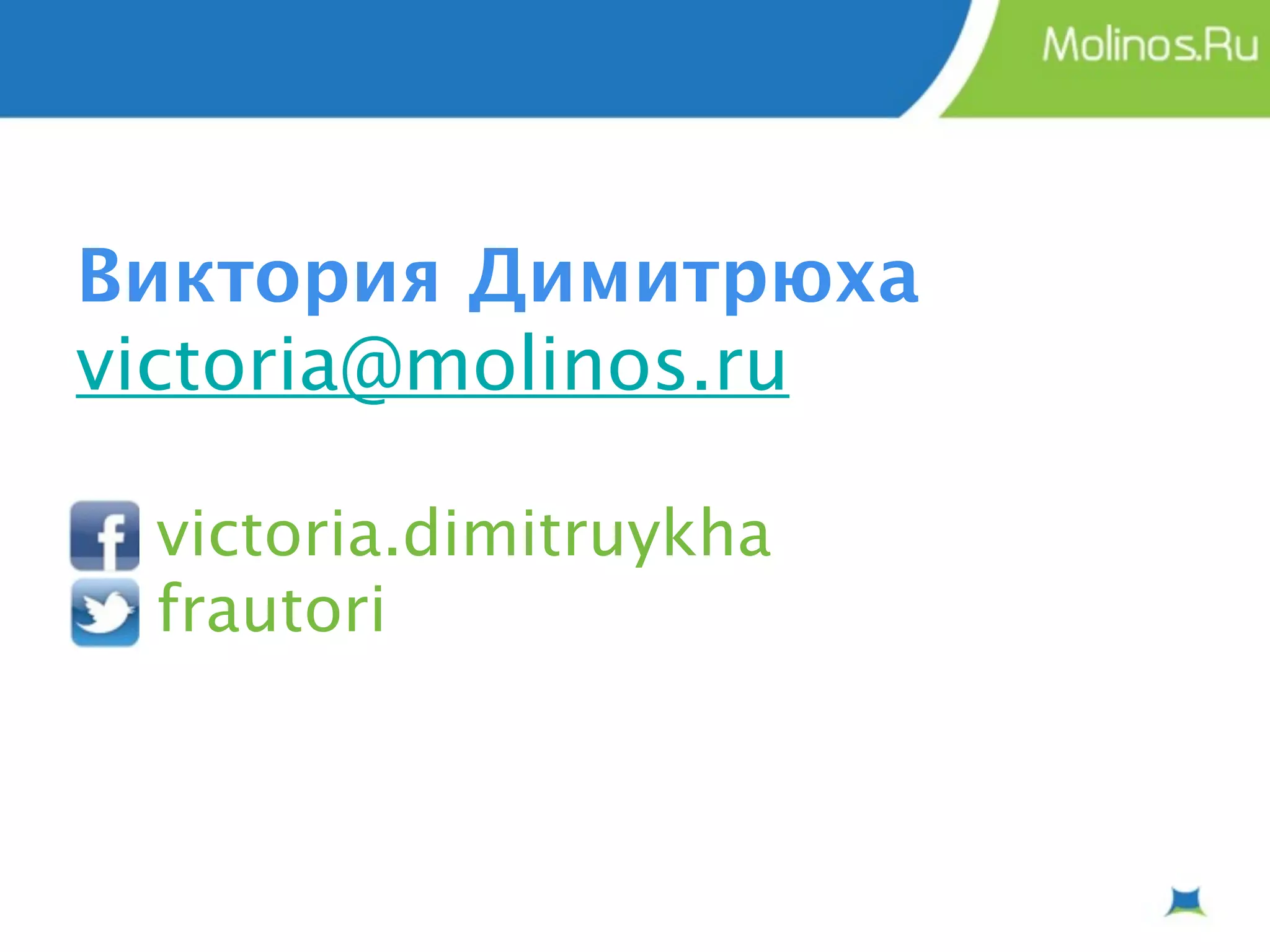 Виктория Димитрюха
victoria@molinos.ru

 victoria.dimitruykha
 frautori
 