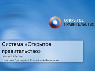 Система «Открытое
правительство»
Михаил Абызов,
советник Президента Российской Федерации
 
