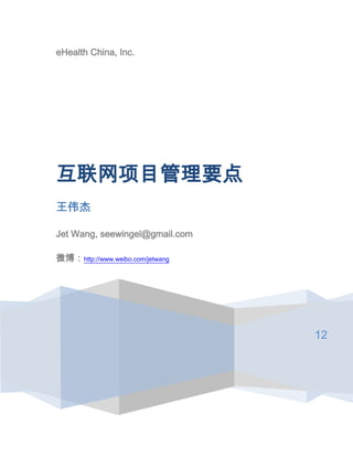 eHealth China, Inc.




互联网项目管理要点
王伟杰

Jet Wang, seewingel@gmail.com

微博：http://www.weibo.com/jetwang




                                  12
 