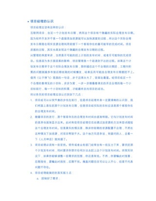 项目经理的认识
项目经理应该有这样的认识：

互联网项目，会定一个计划发布日期，然而这个项目有个隐藏的实际合理发布日期。
因为软件开发并不是一个直接添加资源就可以加快速度的过程，所以这个实际合理

发布日期是在现实资源合理利用前提下一个客观存在的最可能早的完成时间。项目

进展的过程，其实也是发现这个隐藏的合理发布日期的过程。
从管理的角度来讲，当然是尽可能的赶上计划的发布时间，或者尽可能快的完成项
目。但是因为多方面因素的影响，项目管理是一个欲速则不达的过程。如果这个计

划发布日期早于这个实际合理发布日期，那你越往这个不合理的日期赶，工期内积
累的问题就越多导致后期收尾的时候爆发，结果反而可能连合理发布日期都赶不上。
借用《让子弹飞》里面的一句话，步子迈得太大了，容易扯着蛋。给项目组定一个
个合理的看得见的小目标，步步为营，一步一步朝着看得见的并且合理的每一个小
目标前行，每一个小目标的积累，才能最终走向项目的成功。
所以务实的项目经理应该认识到如下几点：

1. 项目组可以以快节奏的步伐在前行，但是项目经理本身一定要清晰的认识到，我
 们明面上是在赶那个计划发布日期，但是项目组实际的目标应该是那个客观存在
 的合理发布时间。

2. 随着项目的进行，那个客观存在的合理发布时间会逐渐明朗。它与计划发布时间
 的差异也逐渐显示出来。此时有些项目经理往往会通过加资源的方法来尝试缩短
 这个合理发布时间。但是真实的情况是，除非你前期的资源配置不合理，不然在
 这种情况下加资源，对项目帮助不大。这个地方无须多说，有疑问的人，去看一
 下《人月神话》就知道了。

3. 项目经理必须有一些坚持。领导或者业务部门经常会有一些压力下来，要求赶那
 个计划发布时间，同时要求你想尽任何办法去赶上这个计划发布时间。而现实状

 况下，如果你能够调整一些需求的范围，你还是有戏。不然，你要嘛此时报喜，
 后期报忧，要嘛此时报忧，后期不忧。掩盖问题往往可以让人开心，但是不代表
 问题不存在。
4. 项目经理能做好的其实就 5 点：
  a. 控制好了需求；
 