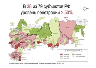 В 38 из 79 субъектов РФ
                                                 уровень пенетрации > 50%
                                                                                                                                                                                                                                      Чукотский
                                                     Мурманская                                                                                                                                                                          а.о.
                                                        обл.


   Калиниградская                        респ.
        обл.                            Карелия
                                                                                  Ненецкий а.о.
                                                                                                                                                                                             респ. Саха

    Санкт-                                                                                                                                                                                                                 Магаданская
   Петербург                                                                                                                                                                                                                   обл.
                                                          Архангельская
                                                               обл.
                                                                                    респ.                                Ямало-Ненецкий
             Ленинградская обл.                                                                                                а.о.
                                                                                    Коми                                                                                                                                                       Камчат-
                                                                                                                                                                                                                                                ский
                                             Вологодская                                                                                                                                                                                         кр.
               Новгородская                                                                                                                            Красноярский кр.
                                                 обл.
  Псков-         обл.                                                                                         Ханты-Мансийский
 ская обл.                                                                                                           а.о.
                     Тверская        Ярослав- Костромская
                       обл.            ская            обл.
                                       обл.                        Кировская
                       Москва            Ивановская                   обл.
                                                                                     Пермский
                                             обл.                                                 Свердлов-                           Томская                                                             Амурская
      Смоленская                                                                        кр.
                                     Владимир-                             Удмур-                 ская обл.                             обл.                                            респ.               обл.
          обл.                          ская                Марий Эл        тская                               Тюмен-                                                                                                                   Сахалинская обл.
                            Москов-             Нижего-                                                                                                                    Иркутская   Бурятия
                           ская обл.    обл.                              респ.
                                                                                                                 ская    Омская                                                                                          Хабаров-
            Калужская                           родская                                                                                                                       обл.
                                                                                                                 обл.     обл.                                                                                           ский кр.
             обл.     Туль-       Рязан-          обл.
                      ская      ская обл.                           респ.                                                         Новосибирская                                               Забай-
  Брянская            обл.                    Мордовия            Татарстан                          Курганская
                                                                                                                                       обл.                                                 кальский         Еврейская
    обл.       Орлов-                                                                                   обл.
                ская                                                              респ.                                                                                                        кр.            авт.обл.
                обл.   Липец-                Пензен
                        кая     Тамбов-                                         Башкор-                                                                                                                                             Приморский кр.
                         обл.               ская обл.         Самар-                                                                   Алтайский
         Курская                  ская                          ская             тостан
           обл.                                                                                    Челябинская обл.                        кр.                респ. Тыва
                                  обл.                          обл.
                      Воронеж-
           Белгород-                           Саратовская                                                                                          респ.
                      ская обл.                                           Орен-                                                                                респ.
           ская обл.                                                                                                                                Алтай
                                                   обл.                    бургская обл.                                                                      Хакасия

                                    Волгоград-                                                                                                  Кемеровская
                                                                      Чувашская                                                                     обл.
                                     ская обл.          Ульяновская      респ.
                                                            обл.                                                                                                                                       БаллЫ
                                                                                                                                                                                                 Месячная аудитория, в %
                   Ростовская
                      обл.                               Астраханская обл.
 респ.                                   респ.
                                        Калмы-
Адыгея
         Краснодар-                       кия
                                                                                                                                                                                        39 и менее                            60 и более
          ский кр.       Ставро-
                        польский                                                                                                                                                        от 40 до 49                           опрос не проводился
                           кр.
                                                  Чеченская респ.
      Карачаево-                                                                                                                                                                        от 50 до 59
     Черкесская
                  Кабардино-             респ.      Ингушская респ.
         респ.
                 Балкарская   респ.      Даге-
                     респ.   Северная    стан
                              Oсетия




 Источник данных: Фонд Общественное Мнение. Интернет в регионах.Январь 2012гг. 18+
 