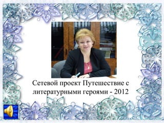 Сетевой проект Путешествие с
литературными героями - 2012
 