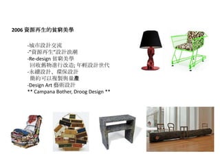 2006 YԴؚFW

   -OӋ
   -YԴOӋ˳
   -Re-design ؚFW
    fMи; pOӋ
   -mOӋhOӋ
    s}uca
   -Design Art ˇgOӋ
   ** Campana Bother, Droog Design **
 