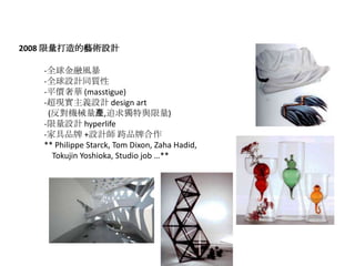 2008 ˇgOӋ

   -ȫL
   -ȫOӋͬ|
   -ƽrA (masstigue)
   -FxOӋ design art
    (Cеa,׷c)
   -OӋ hyperlife
   -ҾƷ +OӋ Ʒƺ
   ** Philippe Starck, Tom Dixon, Zaha Hadid,
     Tokujin Yoshioka, Studio job **
 