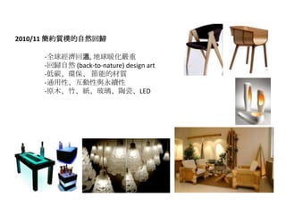 2010/11 s|Ȼؚw

     -ȫ򽛝؜, ů
     -ؚwȻ (back-to-nature) design art
     -̼h ܵĲ|
     -ͨԡcm
     -ԭľ񡢼մɡLED
 