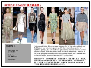 RETRO ELEGANCE( 復古經典風 )




Theme :                 A throwback to the ‘20s, drop-waist dresses give off that baby doll look, but
                       feel fresher, and well, more grown-up. We like a sleeveless version for
  ‘20sb Flapper Girl   nighttime glamour, but can totally see gals wearing sleeved versions as their
  (20s 爵士摩登 )          daytime uniform. Born of a perfect storm of cultural references – the likes of
                       TV show Boardwalk Empire and upcoming Great Gatsby film – the new take
  ‘50s fashion         on flapper fashion is roaring twenties with a modern twist.
  (50s 嫻靜時光 )

  Swinging ‘60s        倒退回 20 年代，下降高腰連衣裙，娃娃裝的樣子，但更新鮮，更好，更成熟。
                       我們喜歡表現夜間魅力的無袖版本，白天長袖的制服樣子。另一個時代的回
                       報，它的影響 2012 年春季在這裡停留。由電視劇”大西洋帝國“和即將到來”大
                       亨小傳“ 電影 時尚與現代風味襲捲的二十年代。
 