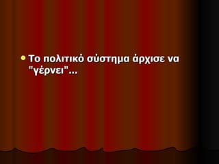    Το πολιτικό σύστημα άρχισε να
    "γέρνει"...
 