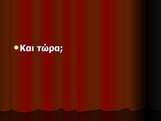  Και   τώρα;
 