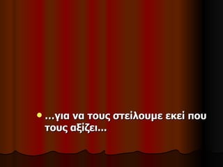    …για να τους στείλουμε εκεί που
    τους αξίζει...
 