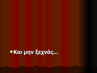  Και   μην ξεχνάς...
 