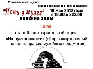 Краеведческий музей




                 18.00
    старт благотворительной акции
«Их нужно спасти» (сбор пожертвований
  на реставрацию музейных предметов)
 