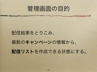 管理画面の目的


配信結果をとりこみ、

最新のキャンペーンの情報から、

配信リストを作成できる状態にする。


       15
 