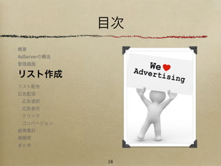 目次
概要
AdServerの構造
管理画面

リスト作成
リスト配布
広告配信
 広告選択
 広告表示
 クリック
 コンバージョン
結果集計
規模感
まとめ


              18
 