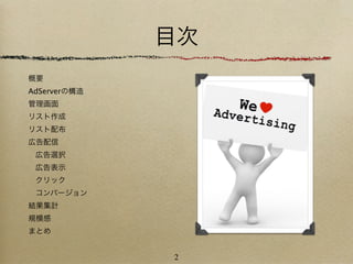 目次
概要
AdServerの構造
管理画面
リスト作成
リスト配布
広告配信
 広告選択
 広告表示
 クリック
 コンバージョン
結果集計
規模感
まとめ


              2
 