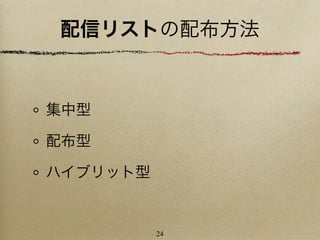 配信リストの配布方法


集中型

配布型

ハイブリット型


          24
 
