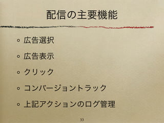 配信の主要機能

広告選択

広告表示

クリック

コンバージョントラック

上記アクションのログ管理
       33
 