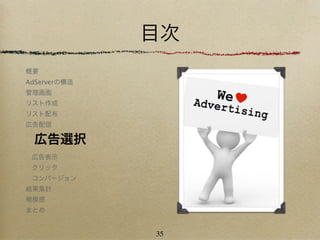 目次
概要
AdServerの構造
管理画面
リスト作成
リスト配布
広告配信

 広告選択
 広告表示
 クリック
 コンバージョン
結果集計
規模感
まとめ


              35
 