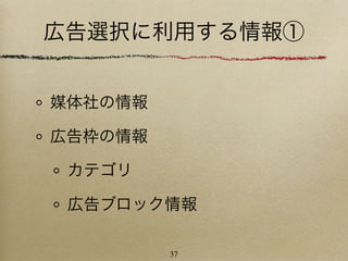 広告選択に利用する情報①


媒体社の情報

広告枠の情報

 カテゴリ

 広告ブロック情報

         37
 