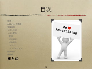 目次
概要
AdServerの構造
管理画面
リスト作成
リスト配布
 配信
 広告選択
 広告表示
 クリック
 コンバージョン
結果集計
規模感

まとめ

              61
 