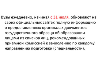 Вузы ежедневно, начиная с 31 июля, обновляют на
  своих официальных сайтах полную информацию
  о предоставленных оригиналах документов
  государственного образца об образовании
  лицами из списков лиц, рекомендованных
  приемной комиссией к зачислению по каждому
  направлению подготовки (специальности).
 