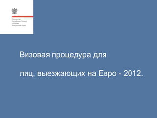 Визовая процедура для

лиц, выезжающих на Евро - 2012.
 