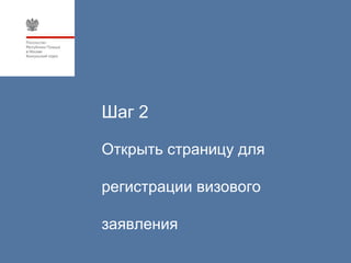 Шаг 2

Открыть страницу для

регистрации визового

заявления
 