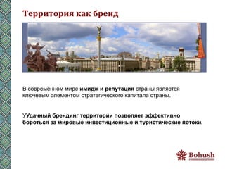 Территория	
  как	
  бренд	
  




В современном мире имидж и репутация страны является
ключевым элементом стратегического капитала страны.


УУдачный брендинг территории позволяет эффективно
бороться за мировые инвестиционные и туристические потоки.
 