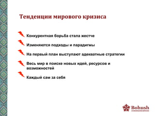 Тенденции	
  мирового	
  кризиса	
  


  Конкурентная борьба стала жестче

  Изменяются подходы и парадигмы

  На первый план выступают адекватные стратегии

  Весь мир в поиске новых идей, ресурсов и
  возможностей

  Каждый сам за себя
 