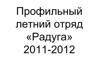Профильный
летний отряд
  «Радуга»
 2011-2012
 