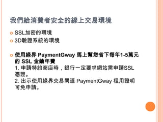 ҂oM߰ȫľϽ׭h
? SSLܵĭh
? 3DCϵyĭh


?   ʹþG PaymentGway Rώʡÿ1-5fԪ
     SSL M
    1. Ոؼs̵ryһҪWվՈSSL
    {C
    2. ʾʹþG罻l PaymentGway C
    Ո
 