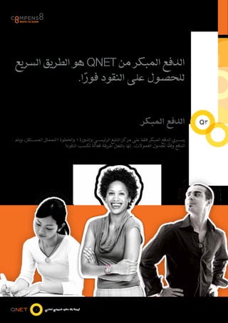‫الدفع المبكر من ‪ QNET‬هو الطريق السريع‬
               ‫للحصول على النقود فورا.‬
                 ‫ً‬


                                                                     ‫الدفع المبكر‬                ‫3‪Q‬‬

‫يس���ري الدفع المبكر فقط على مركز التتبع الرئيس���ي والدورة 1 والخطوة 1للممثل المس���تقل، ويتم‬
                                                                                    ‫ً‬
                           ‫الدفع وفقا لجدول العموالت. إنها بالفعل طريقة فعالة لكسب النقود!‬




           ‫5‬    ‫فرصة بال حدود للمجتمع العالمي‬
 
