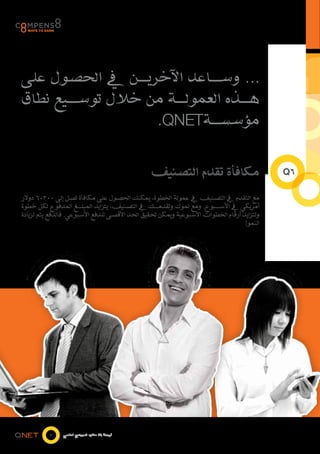 ‫... وس���اعد اآلخري���ن يف الحصول على‬
‫ه���ذه العمول���ة من خالل توس���يع نطاق‬
                    ‫مؤسس���ة‪.QNET‬‬


                                                ‫مكافأة تقدم التصنيف‬                         ‫6‪Q‬‬

‫مع التقدم يف التصنيف يف عمولة الخطوة، يمكنك الحصول على مكافأة تصل إلى 00306 دوالر‬
‫أمريكي يف األس���بوع. ومع نموك وتقدم���ك يف التصنيف، يتزايد المبل���غ المدفوع لكل خطوة‬
‫وتتزايد أرقام الخطوات األسبوعية ويمكن تحقيق الحد األقصى للدفع األسبوعي. فالدفع يتم لزيادة‬
                                                                                   ‫النمو!‬




          ‫7‬    ‫فرصة بال حدود للمجتمع العالمي‬
 