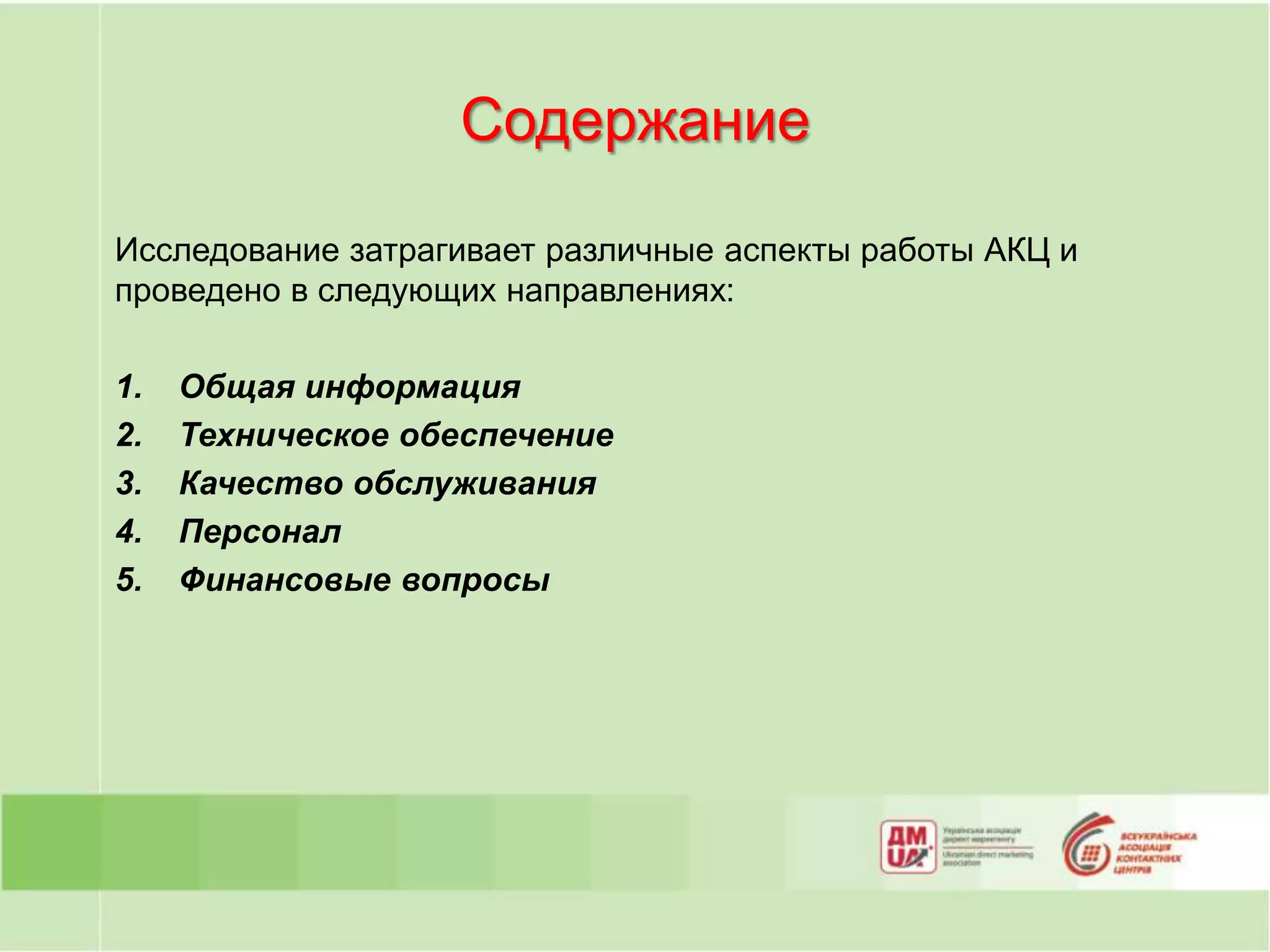 Содержание

Исследование затрагивает различные аспекты работы АКЦ и
проведено в следующих направлениях:

1.   Общая информация
2.   Техническое обеспечение
3.   Качество обслуживания
4.   Персонал
5.   Финансовые вопросы
 