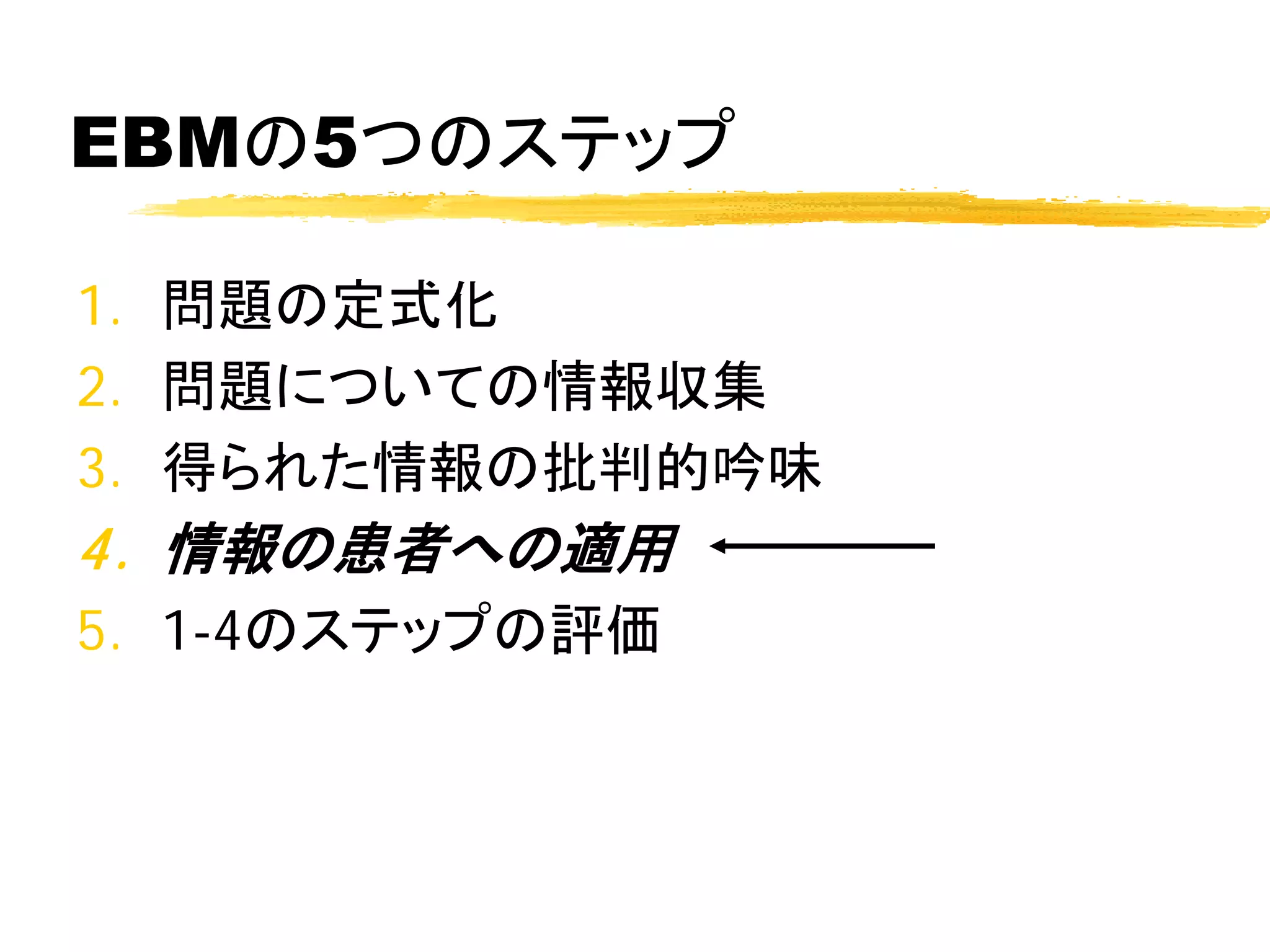 EBMの5つのステップ

1. 問題の定式化
2. 問題についての情報収集
3. 得られた情報の批判的吟味
4. 情報の患者への適用
5. 1-4のステップの評価
 