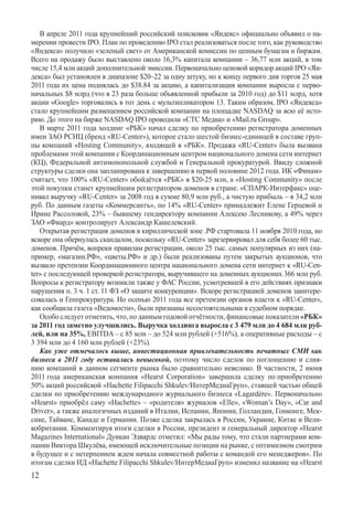 В апреле 2011 года крупнейший российский поисковик «Яндекс» официально объявил о на-
мерении провести IPO. План по проведению IPO стал реализоваться после того, как руководство
«Яндекса» получило «зеленый свет» от Американской комиссии по ценным бумагам и биржам.
Всего на продажу было выставлено около 16,3% капитала компании – 36,77 млн акций, в том
числе 15,4 млн акций дополнительной эмиссии. Первоначально ценовой коридор акций IPO «Ян-
декса» был установлен в диапазоне $20–22 за одну штуку, но к концу первого дня торгов 25 мая
2011 года их цена поднялась до $38.84 за акцию, а капитализация компании выросла с перво-
начальных $8 млрд (что в 23 раза больше объявленной прибыли за 2010 год) до $11 млрд, хотя
акции «Google» торговались в тот день с мультипликатором 13. Таким образом, IPO «Яндекса»
стало крупнейшим размещением российской компании на площадке NASDAQ за всю её исто-
рию. До этого на бирже NASDAQ IPO проводили «СТС Медиа» и «Mail.ru Group».
   В марте 2011 года холдинг «РБК» начал сделку по приобретению регистратора доменных
имен ЗАО РСИЦ (бренд «RU-Center»), которое стало шестой бизнес-единицей в составе груп-
пы компаний «Hosting Community», входящей в «РБК». Продажа «RU-Center» была вызвана
проблемами этой компании с Координационным центром национального домена сети интернет
(КЦ), Федеральной антимонопольной службой и Генеральной прокуратурой. Ввиду сложной
структуры сделки она запланирована к завершению в первой половине 2012 года. ИК «Финам»
считает, что 100% «RU-Center» обойдётся «РБК» в $20-25 млн, а «Hosting Community» после
этой покупки станет крупнейшим регистратором доменов в стране. «СПАРК-Интерфакс» оце-
нивал выручку «RU-Center» за 2008 год в сумме 80,9 млн руб., а чистую прибыль – в 34,2 млн
руб. По данным газеты «Коммерсантъ», по 14% «RU-Center» принадлежит Елене Герцевой и
Ирине Рассоловой, 23% – бывшему гендиректору компании Алексею Лесникову, а 49% через
ЗАО «Фиард» контролирует Александр Кашелевский.
   Открытая регистрация доменов в кириллической зоне .РФ стартовала 11 ноября 2010 года, но
вскоре она обернулась скандалом, поскольку «RU-Center» зарезервировал для себя более 60 тыс.
доменов. Причём, вопреки правилам регистрации, около 25 тыс. самых популярных из них (на-
пример, «магазин.РФ», «цветы.РФ» и др.) были реализованы путем закрытых аукционов, что
вызвало претензии Координационного центра национального домена сети интернет к «RU-Cen­
ter» с последующей проверкой регистратора, выручившего на доменных аукционах 366 млн руб.
Вопросы к регистратору возникли также у ФАС России, усмотревшей в его действиях признаки
нарушения п. 3 ч. 1 ст. 11 ФЗ «О защите конкуренции». Вскоре регистрацией доменов заинтере-
совалась и Генпрокуратура. Но осенью 2011 года все претензии органов власти к «RU-Center»,
как сообщила газета «Ведомости», были признаны несостоятельными в судебном порядке.
   Особо следует отметить, что, по данным годовой отчётности, финансовые показатели «РБК»
за 2011 год заметно улучшились. Выручка холдинга выросла с 3 479 млн до 4 684 млн руб­
лей, или на 35%, EBITDA – с 85 млн – до 524 млн рублей (+516%), а оперативные расходы – с
3 394 млн до 4 160 млн рублей (+23%).
   Как уже отмечалось выше, инвестиционная привлекательность печатных СМИ как
бизнеса в 2011 году оставалась невысокой, поэтому число сделок по поглощению и слия-
нию компаний в данном сегменте рынка было сравнительно невелико. В частности, 2 июня
2011 года американская компания «Hearst Corporation» завершила сделку по приобретению
50% акций российской «Hachette Filipacchi Shkulev/ИнтерМедиаГруп», ставшей частью общей
сделки по приобретению международного журнального бизнеса «Lagardère». Первоначально
«Hearst» приобрёл саму «Hachette» – «родителя» журналов «Elle», «Woman’s Day», «Car and
Driver», а также аналогичных изданий в Италии, Испании, Японии, Голландии, Гонконге, Мек-
сике, Тайване, Канаде и Германии. Позже сделка закрылась в России, Украине, Китае и Вели-
кобритании. Комментируя итоги сделки в России, президент и генеральный директор «Hearst
Magazines International» Дункан Эдвардс отметил: «Мы рады тому, что стали партнерами ком-
пании Виктора Шкулёва, имеющей исключительные позиции на рынке, с оптимизмом смотрим
в будущее и с нетерпением ждем начала совместной работы с командой его менеджеров». По
итогам сделки ИД «Hachette Filipacchi Shkulev/ИнтерМедиаГруп» изменил название на «Hearst
12
 