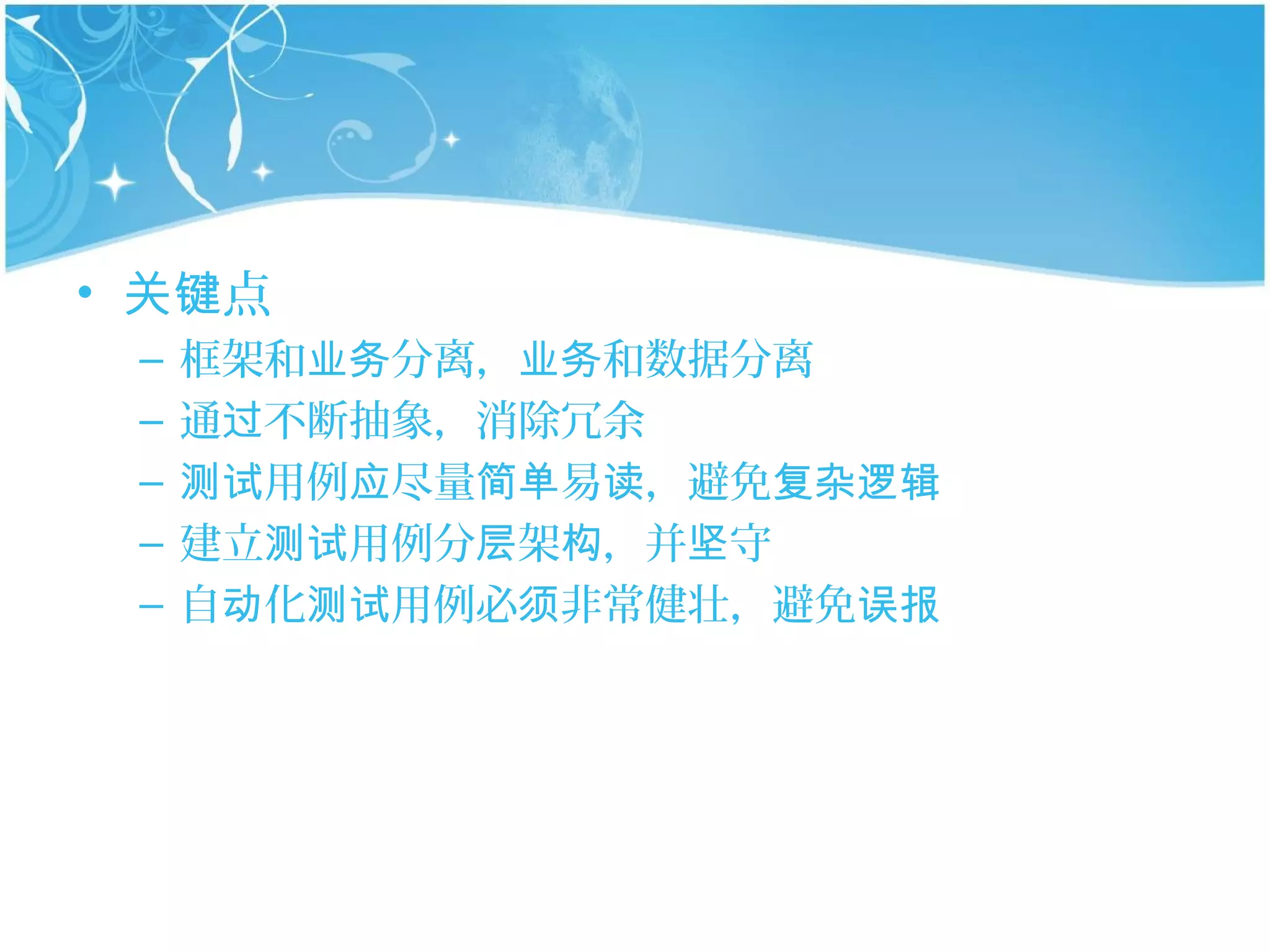 • 关键点
 –   框架和业务分离，业务和数据分离
 –   通过不断抽象，消除冗余
 –   测试用例应尽量简单易读，避免复杂逻辑
 –   建立测试用例分层架构，并坚守
 –   自动化测试用例必须非常健壮，避免误报
 